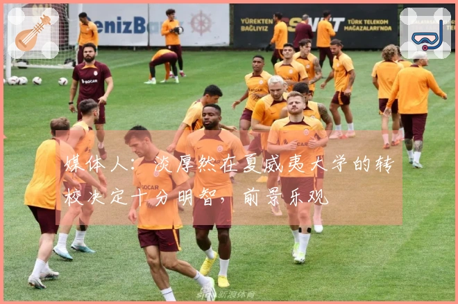 媒体人：淡厚然在夏威夷大学的转校决定十分明智，前景乐观