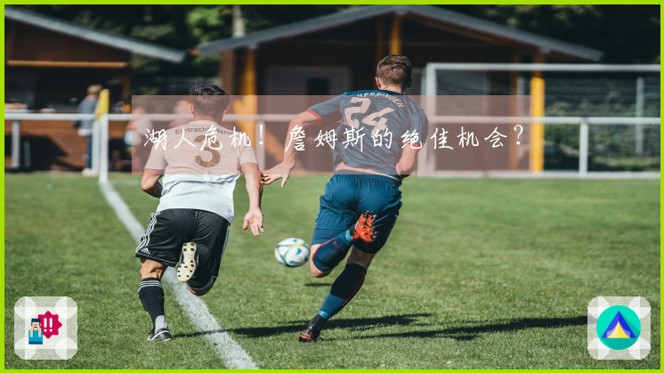 湖人危机！詹姆斯的绝佳机会？