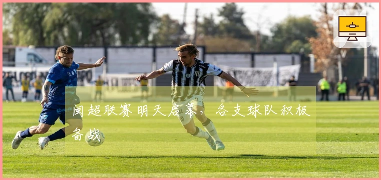 闽超联赛明天启幕，各支球队积极备战