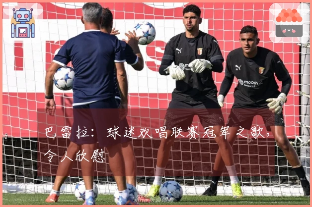 巴雷拉：球迷欢唱联赛冠军之歌，令人欣慰