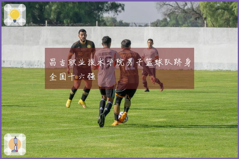 昌吉职业技术学院男子篮球队跻身全国十六强