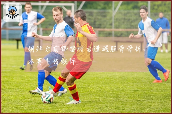 胡拜尔前锋雷特吉遭遇胫骨骨折，本赛季将缺阵