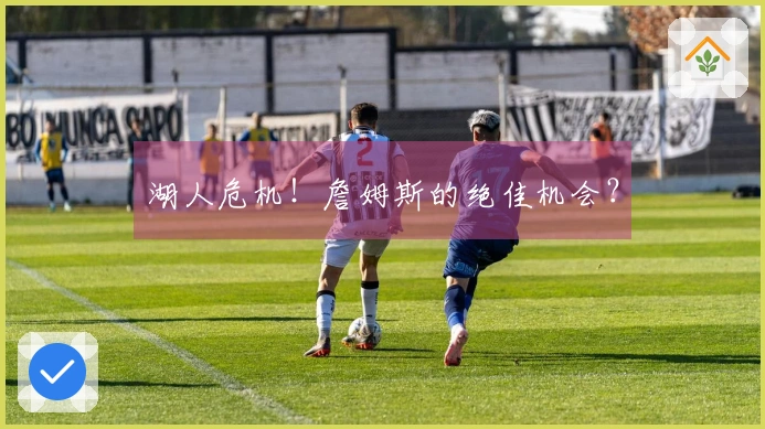 湖人危机！詹姆斯的绝佳机会？