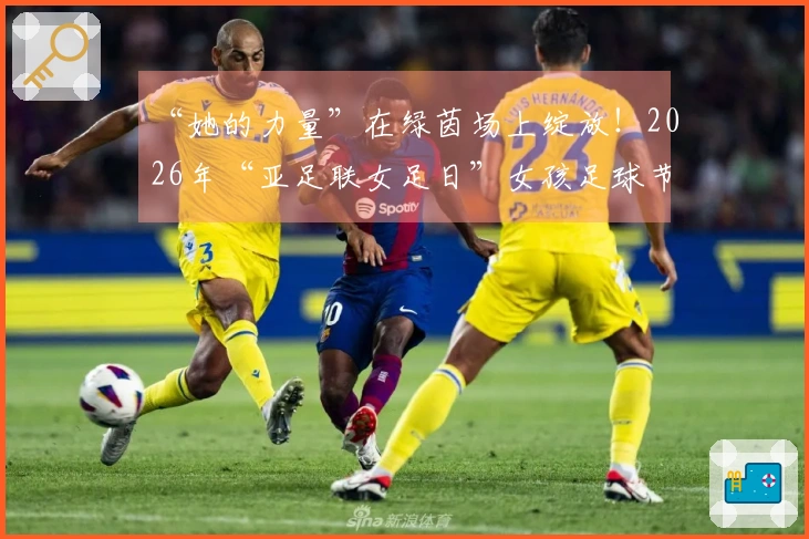 “她的力量”在绿茵场上绽放！2026年“亚足联女足日”女孩足球节在日照岚山启幕