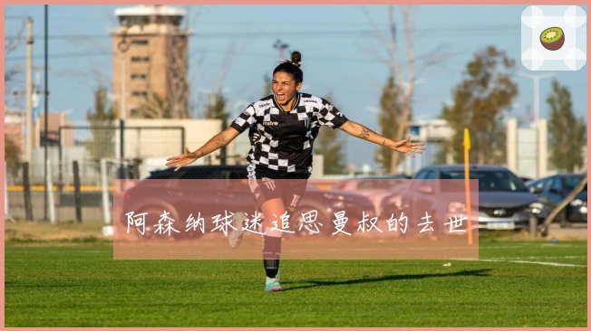 阿森纳球迷追思曼叔的去世