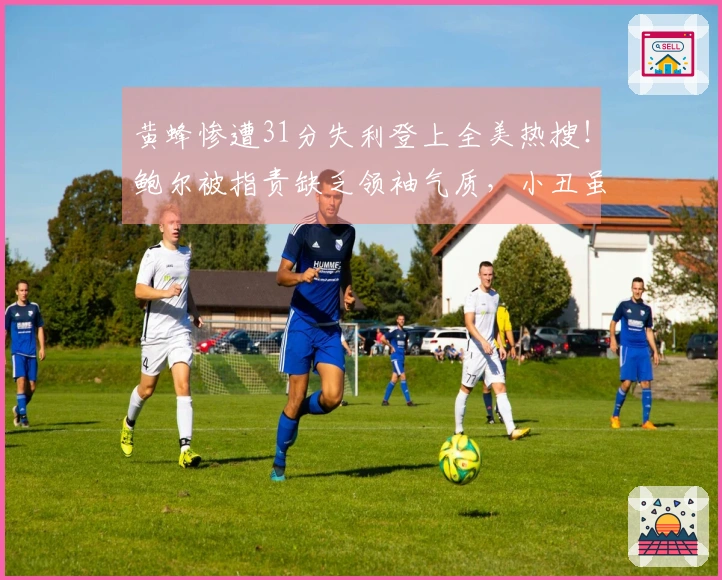 黄蜂惨遭31分失利登上全美热搜！鲍尔被指责缺乏领袖气质，小丑虽未禁赛仍无显著表现