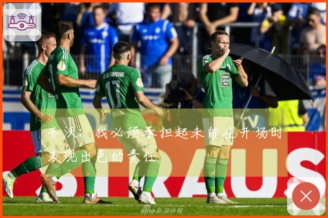 齐沃：我必须承担起未能在开场时表现出色的责任